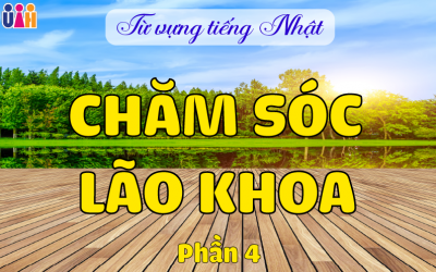 TỪ VỰNG TIẾNG NHẬT TRONG CHĂM SÓC LÃO KHOA (Phần 4)