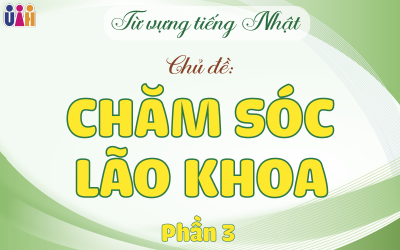 TỪ VỰNG TIẾNG NHẬT TRONG CHĂM SÓC LÃO KHOA (Phần 3)