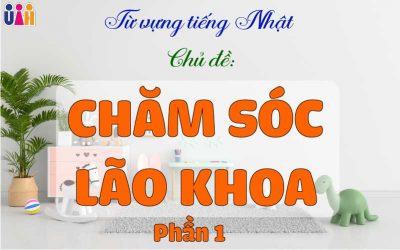 TỪ VỰNG TIẾNG NHẬT TRONG CHĂM SÓC LÃO KHOA (Phần 1)